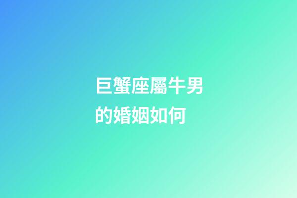 巨蟹座屬牛男的婚姻如何-第1張-星座運勢-玄機派