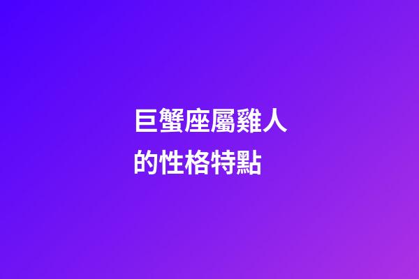 巨蟹座屬雞人的性格特點-第1張-星座運勢-玄機派