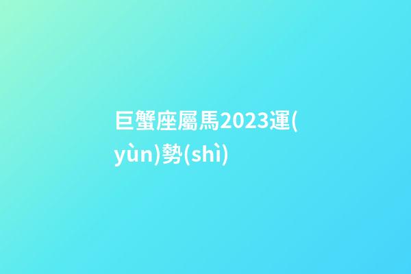 巨蟹座屬馬2023運(yùn)勢(shì)