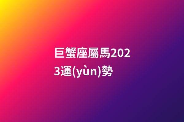 巨蟹座屬馬2023運(yùn)勢-第1張-星座運(yùn)勢-玄機(jī)派