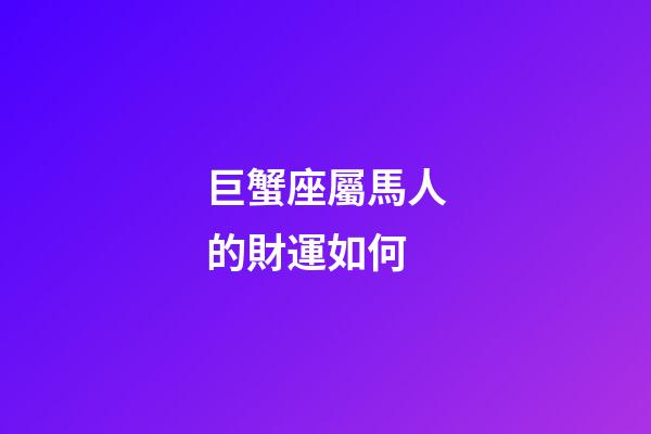 巨蟹座屬馬人的財運如何-第1張-星座運勢-玄機派