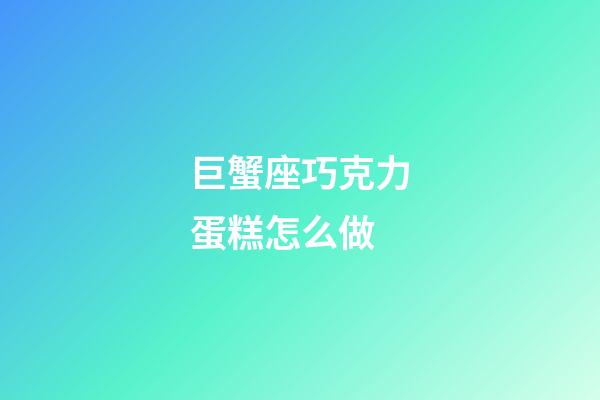 巨蟹座巧克力蛋糕怎么做-第1張-星座運勢-玄機派