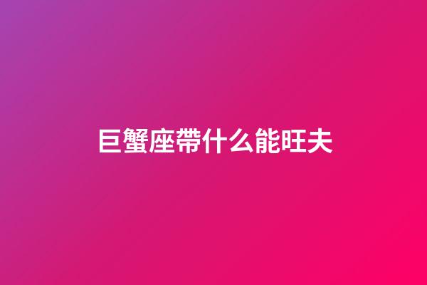 巨蟹座帶什么能旺夫-第1張-星座運勢-玄機派