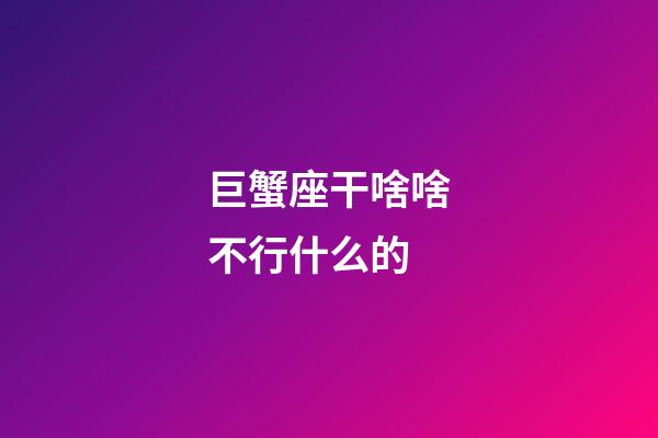 巨蟹座干啥啥不行什么的-第1張-星座運(yùn)勢(shì)-玄機(jī)派