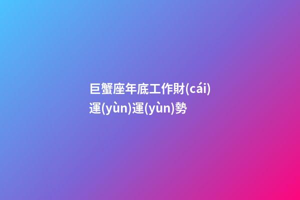 巨蟹座年底工作財(cái)運(yùn)運(yùn)勢-第1張-星座運(yùn)勢-玄機(jī)派