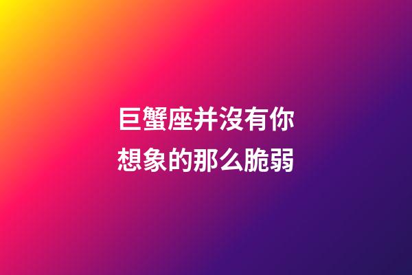 巨蟹座并沒有你想象的那么脆弱-第1張-星座運勢-玄機派