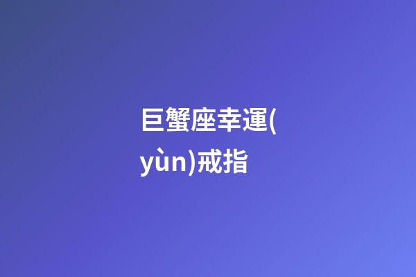 巨蟹座幸運(yùn)戒指-第1張-星座運(yùn)勢-玄機(jī)派