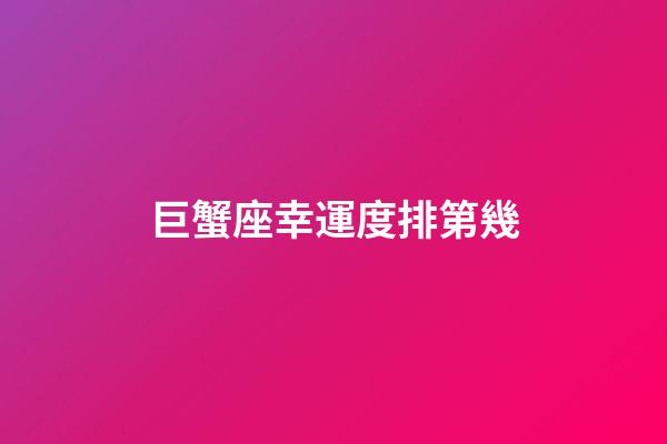 巨蟹座幸運度排第幾-第1張-星座運勢-玄機派