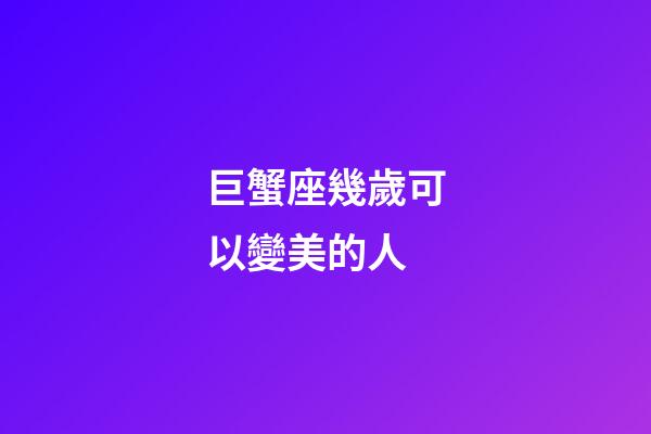巨蟹座幾歲可以變美的人-第1張-星座運(yùn)勢(shì)-玄機(jī)派