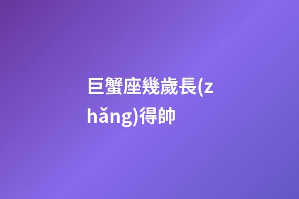 巨蟹座幾歲長(zhǎng)得帥