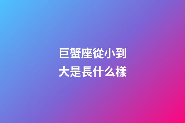巨蟹座從小到大是長什么樣-第1張-星座運勢-玄機派