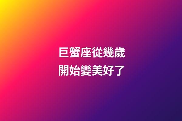 巨蟹座從幾歲開始變美好了-第1張-星座運勢-玄機派