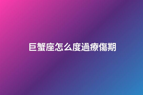 巨蟹座怎么度過療傷期-第1張-星座運勢-玄機派