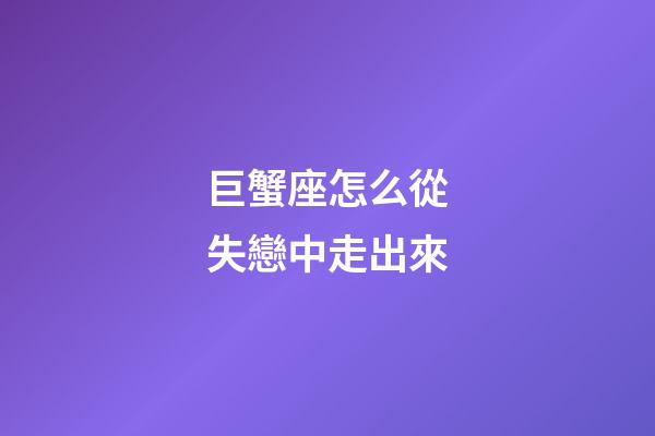 巨蟹座怎么從失戀中走出來-第1張-星座運勢-玄機派