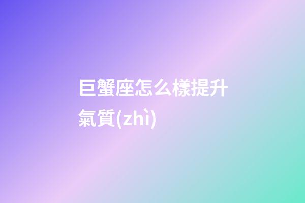 巨蟹座怎么樣提升氣質(zhì)-第1張-星座運(yùn)勢(shì)-玄機(jī)派