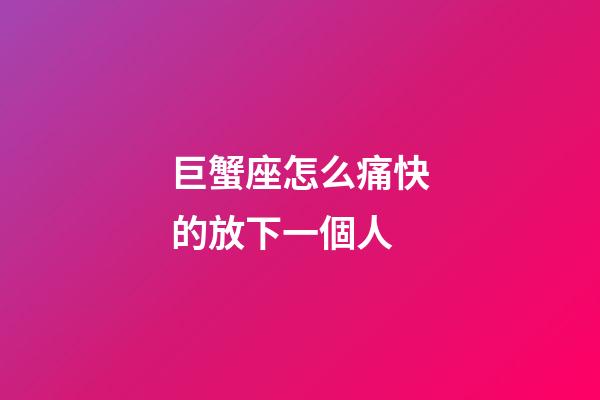 巨蟹座怎么痛快的放下一個人
