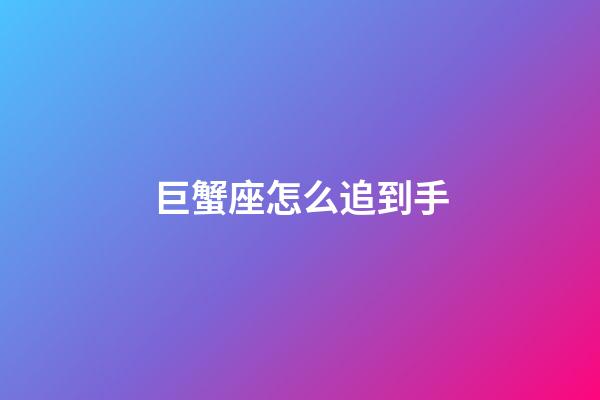 巨蟹座怎么追到手-第1張-星座運勢-玄機派