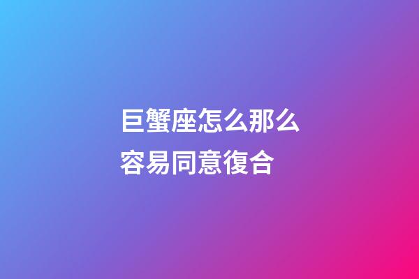 巨蟹座怎么那么容易同意復合-第1張-星座運勢-玄機派