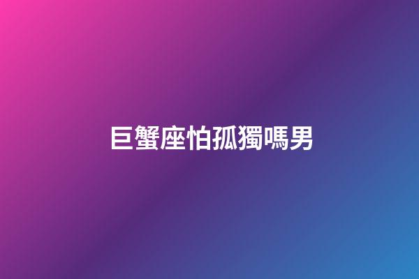巨蟹座怕孤獨嗎男-第1張-星座運勢-玄機派