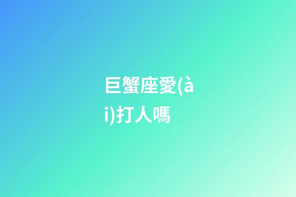 巨蟹座愛(ài)打人嗎-第1張-星座運(yùn)勢(shì)-玄機(jī)派