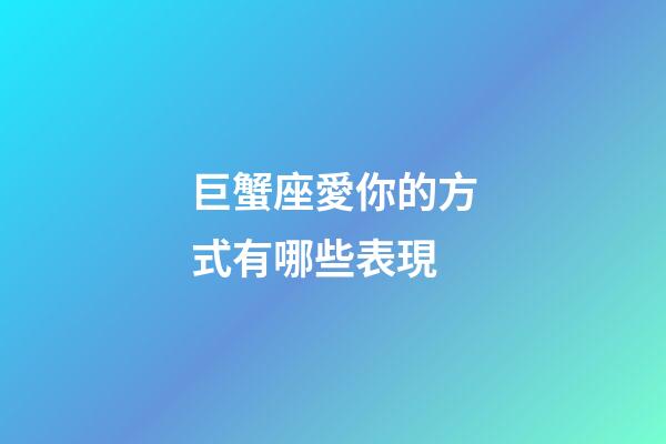 巨蟹座愛你的方式有哪些表現-第1張-星座運勢-玄機派