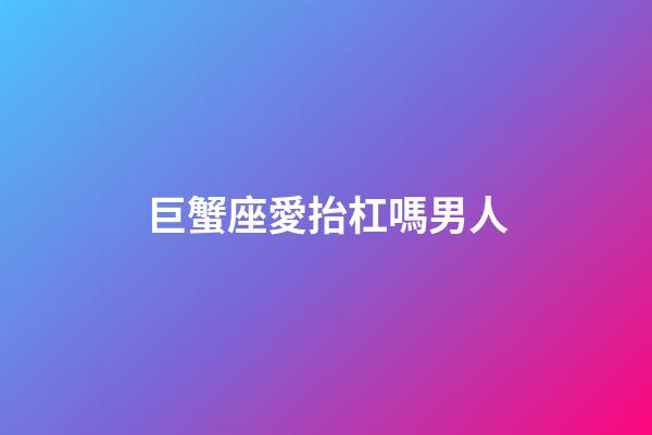 巨蟹座愛抬杠嗎男人-第1張-星座運勢-玄機派