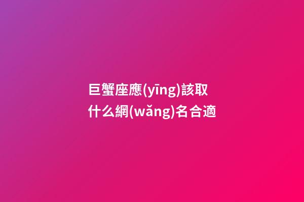 巨蟹座應(yīng)該取什么網(wǎng)名合適-第1張-星座運(yùn)勢-玄機(jī)派