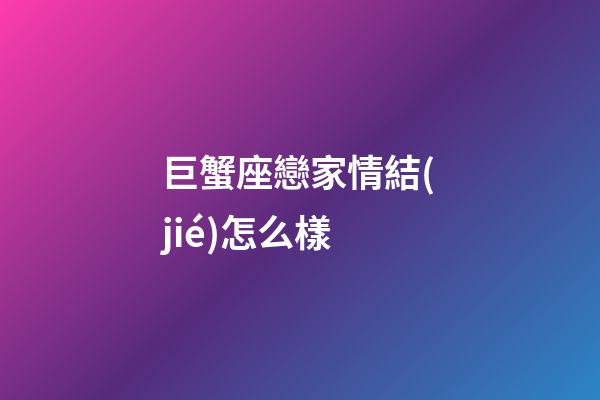 巨蟹座戀家情結(jié)怎么樣-第1張-星座運(yùn)勢(shì)-玄機(jī)派