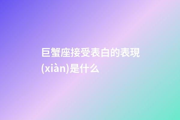 巨蟹座接受表白的表現(xiàn)是什么-第1張-星座運勢-玄機派