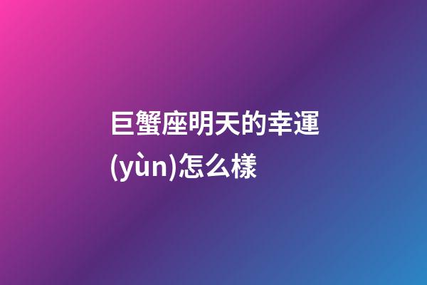 巨蟹座明天的幸運(yùn)怎么樣-第1張-星座運(yùn)勢(shì)-玄機(jī)派