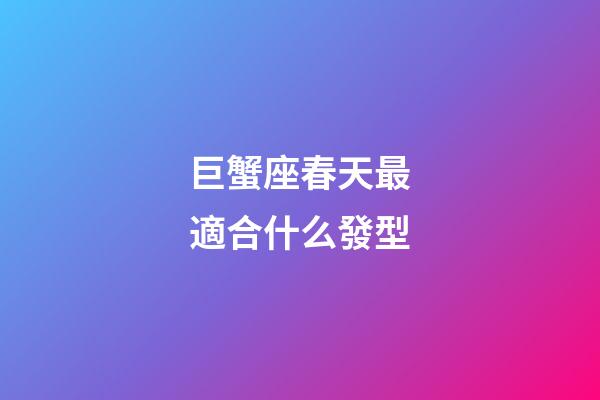 巨蟹座春天最適合什么發型-第1張-星座運勢-玄機派