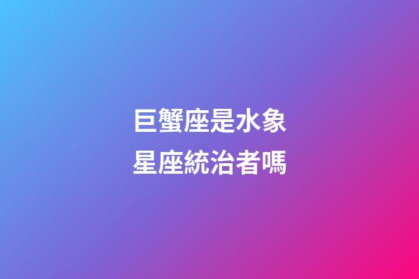 巨蟹座是水象星座統治者嗎-第1張-星座運勢-玄機派