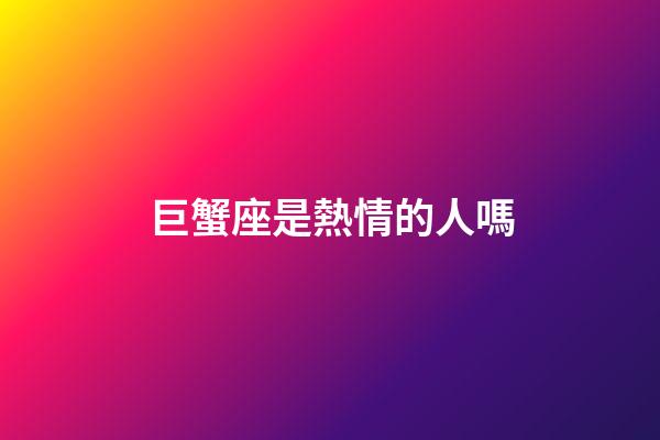 巨蟹座是熱情的人嗎-第1張-星座運勢-玄機派