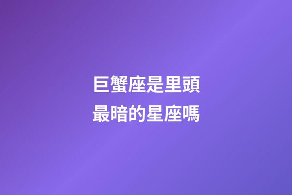 巨蟹座是里頭最暗的星座嗎-第1張-星座運勢-玄機派