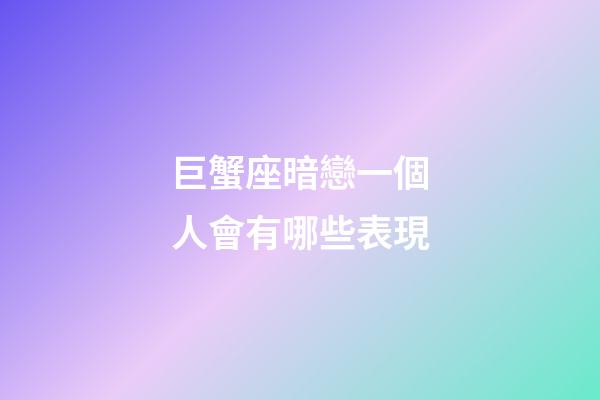 巨蟹座暗戀一個人會有哪些表現-第1張-星座運勢-玄機派