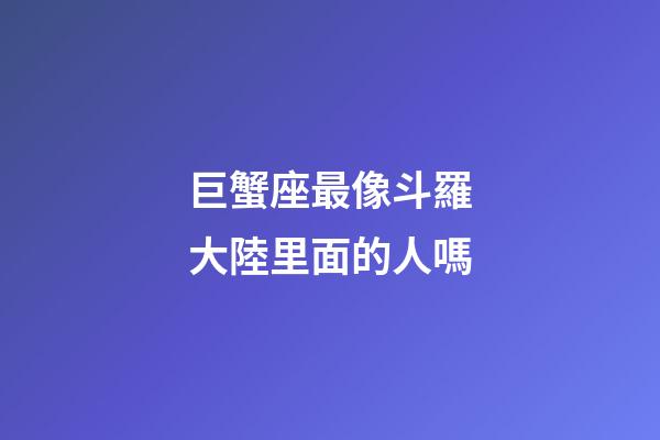 巨蟹座最像斗羅大陸里面的人嗎-第1張-星座運勢-玄機派