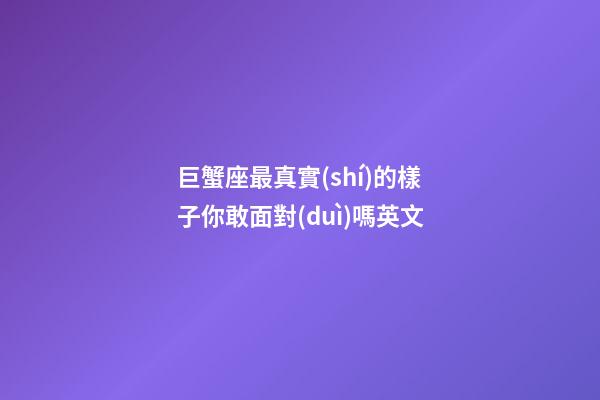 巨蟹座最真實(shí)的樣子你敢面對(duì)嗎英文-第1張-星座運(yùn)勢(shì)-玄機(jī)派