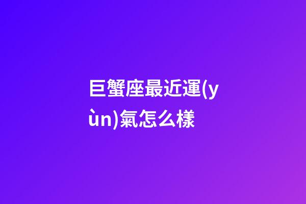 巨蟹座最近運(yùn)氣怎么樣