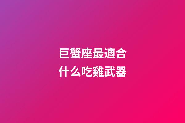 巨蟹座最適合什么吃雞武器-第1張-星座運勢-玄機派