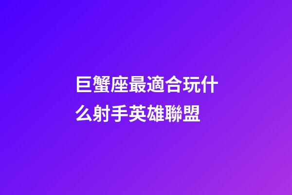 巨蟹座最適合玩什么射手英雄聯盟-第1張-星座運勢-玄機派