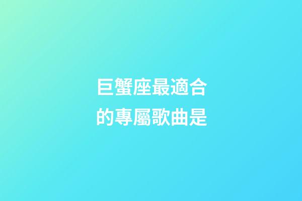 巨蟹座最適合的專屬歌曲是-第1張-星座運(yùn)勢-玄機(jī)派