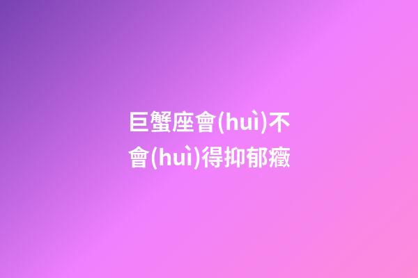 巨蟹座會(huì)不會(huì)得抑郁癥