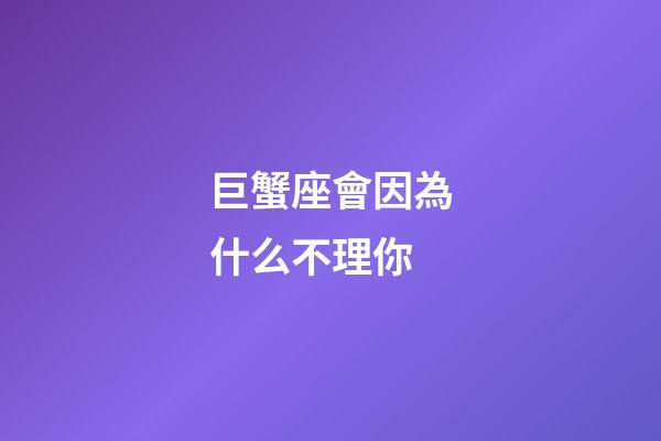 巨蟹座會因為什么不理你-第1張-星座運勢-玄機派