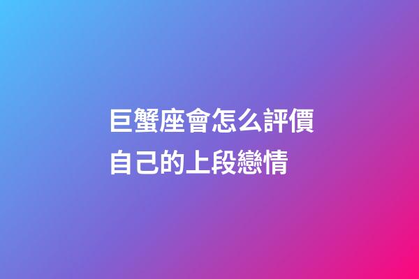 巨蟹座會怎么評價自己的上段戀情