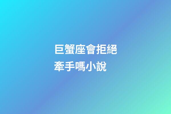 巨蟹座會拒絕牽手嗎小說-第1張-星座運勢-玄機派