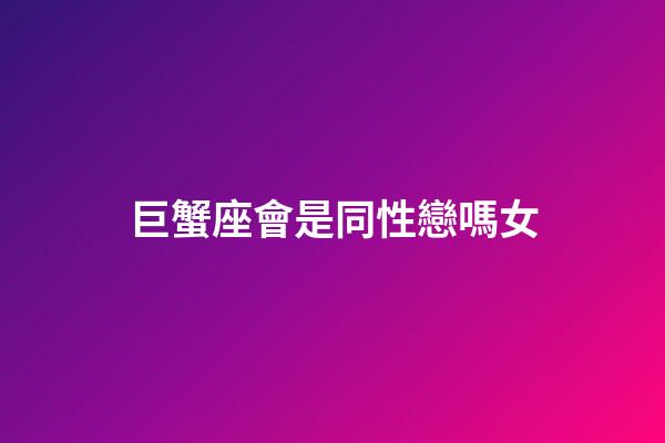 巨蟹座會是同性戀嗎女