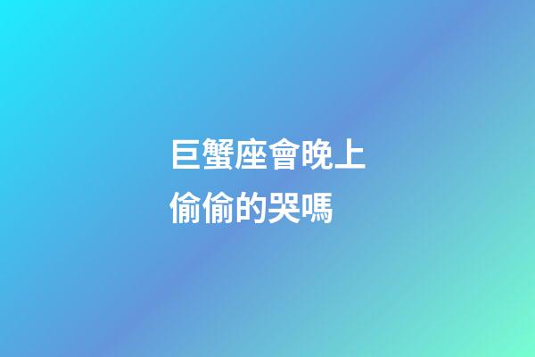 巨蟹座會晚上偷偷的哭嗎-第1張-星座運勢-玄機派