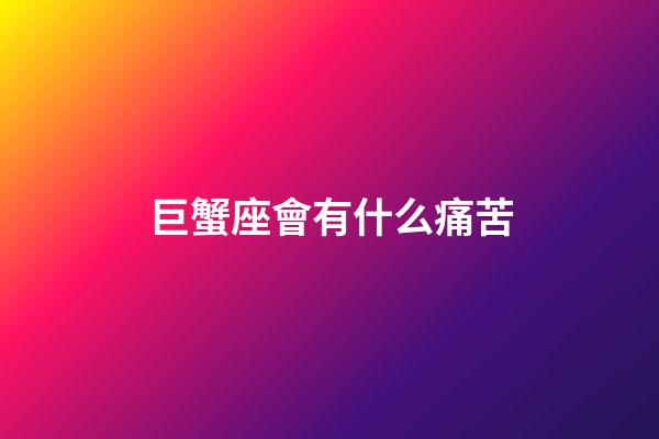 巨蟹座會有什么痛苦-第1張-星座運勢-玄機派