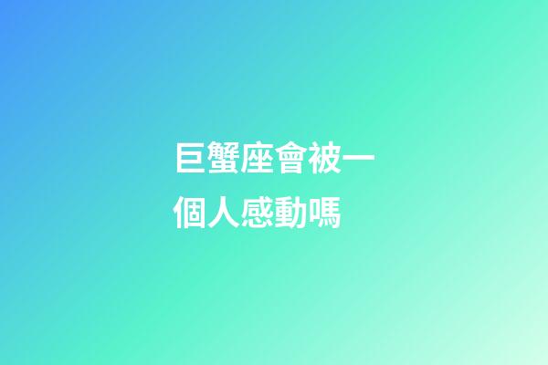 巨蟹座會被一個人感動嗎-第1張-星座運勢-玄機派