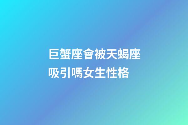 巨蟹座會被天蝎座吸引嗎女生性格-第1張-星座運勢-玄機派